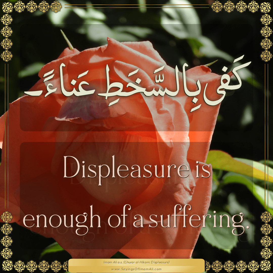 Displeasure is enough of a suffering.